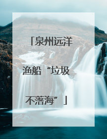 泉州远洋渔船“垃圾不落海”